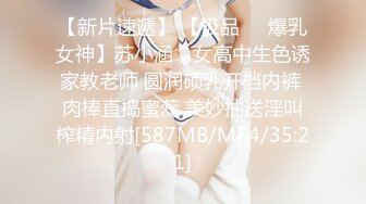 【新片速遞】 【极品❤️爆乳女神】苏小涵✨ 女高中生色诱家教老师 圆润硕乳开档内裤 肉棒直捣蜜蕊 美妙抽送淫叫榨精内射[587MB/MP4/35:21]