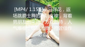 [MP4/ 1.15G]小马寻花，返场跳爵士舞的兼职女神，背着男朋友出来做，万众期待，人气爆棚，极品尤物，撸管佳作必看