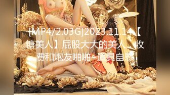 [MP4/2.03G]2023.11.14【糖美人】屁股大大的美人，收费和炮友啪啪+道具自慰