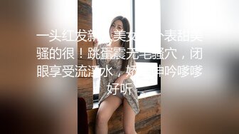 一头红发新人美女！外表甜美骚的很！跳蛋震无毛骚穴，闭眼享受流淫水，娇喘呻吟嗲嗲好听