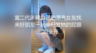 富二代迷翻自己的漂亮女友找来好朋友一起来开发她的屁眼三洞全开