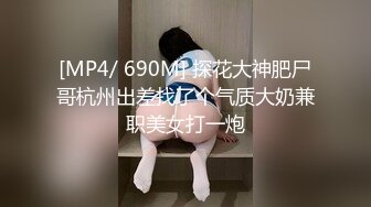 [MP4/ 690M] 探花大神肥尸哥杭州出差找了个气质大奶兼职美女打一炮