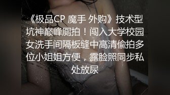 《极品CP 魔手 外购》技术型坑神巅峰厕拍！闯入大学校园女洗手间隔板缝中高清偸拍多位小姐姐方便，露脸照同步私处放尿