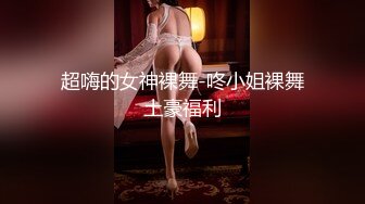 超嗨的女神裸舞-咚小姐裸舞土豪福利