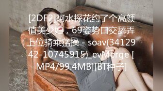 [2DF2]阿水探花约了个高颜值美少妇，69姿势口交舔弄上位骑乘猛操 - soav(3412942-10745915)_evMerge [MP4/99.4MB][BT种子]