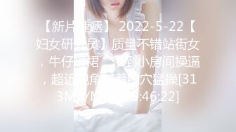 【新片速遞】 2022-5-22【妇女研究员】质量不错站街女，牛仔短裙，带到小房间操逼，超近视角怼着肥穴猛操[313MB/MP4/00:46:22]