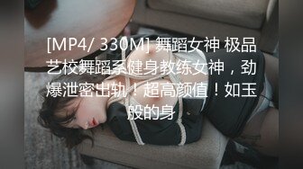 [MP4/ 330M] 舞蹈女神 极品艺校舞蹈系健身教练女神，劲爆泄密出轨！超高颜值！如玉般的身