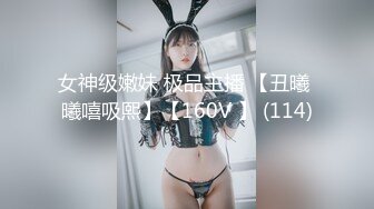 女神级嫩妹 极品主播 【丑曦 曦嘻吸熙】【160V 】 (114)