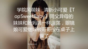 ✅学院风萌妹✅清新小可爱〖TopSweetBaby〗同父异母的妹妹和她妈妈一样淫荡，眼镜娘可爱继妹被哥哥按在桌子上操了