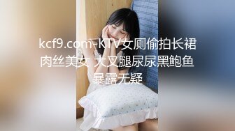 kcf9.com-KTV女厕偷拍长裙肉丝美女 大叉腿尿尿黑鲍鱼暴露无疑