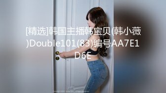 [精选]韩国主播韩宝贝(韩小薇)Double101(83)编号AA7E1D6E