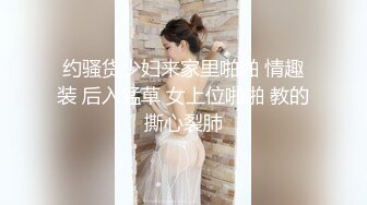 约骚货少妇来家里啪啪 情趣装 后入猛草 女上位啪啪 教的撕心裂肺