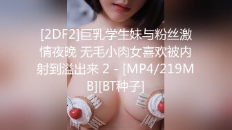 [2DF2]巨乳学生妹与粉丝激情夜晚 无毛小肉女喜欢被内射到溢出来 2 - [MP4/219MB][BT种子]