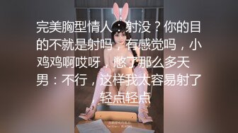 完美胸型情人：射没？你的目的不就是射吗，有感觉吗，小鸡鸡啊哎呀，憋了那么多天   男：不行，这样我太容易射了，轻点轻点