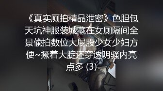 《真实厕拍精品泄密》色胆包天坑神服装城藏在女厕隔间全景偸拍数位大屁股少女少妇方便~撅着大腚还穿透明骚内亮点多 (3)