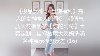 《极品女神☀️重磅福利》穷人的女神富人的母G，颜值气质天花板奶茶【你的阿莓】土豪定制，自抠放尿大姨妈洗澡各种展示极度反差 (16)