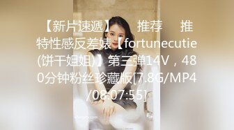 【新片速遞】 ❣️推荐❣️推特性感反差婊【fortunecutie(饼干姐姐)】第三弹14V，480分钟粉丝珍藏版[7.8G/MP4/08:07:55]