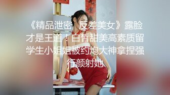 《精品泄密✿反差美女》露脸才是王道！白皙甜美高素质留学生小姐姐被约炮大神拿捏强行颜射她