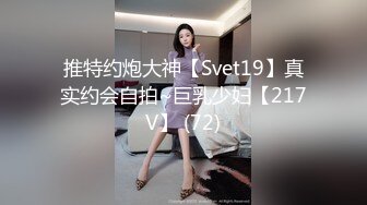 推特约炮大神【Svet19】真实约会自拍~巨乳少妇【217V】 (72)