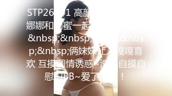 STP26791 高颜值极品女神~娜娜和闺蜜一起下海激情裸秀&nbsp;&nbsp;露三点&nbsp;&nbsp;俩妹妹让人嘎嘎喜欢 互摸调情诱惑~洗澡自摸自慰扣BB~爱了爱了！