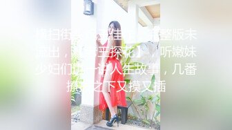 横扫街头炮王佳作，完整版未流出，【老王探花】，听嫩妹少妇们讲一讲人生故事，几番撩拨之下又摸又插