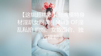 ✨【这辑超精彩】台湾模特身材淫趴女网黄「Mia」OF淫乱私拍 约炮、女奴百合、独占裸聊