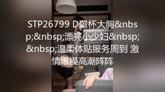 STP26799 D罩杯大胸&nbsp;&nbsp;漂亮小少妇&nbsp;&nbsp;温柔体贴服务周到 激情爆操高潮阵阵