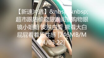 【新速片遞】&nbsp;&nbsp;超市跟随偷窥眼跟闺蜜购物眼镜小姐姐 皮肤白皙 撅着大白屁屁看着超性感 [246MB/MP4/03:22]