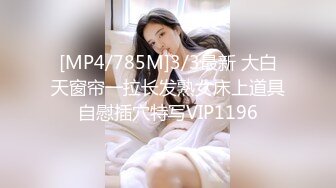 [MP4/785M]3/3最新 大白天窗帘一拉长发熟女床上道具自慰插穴特写VIP1196