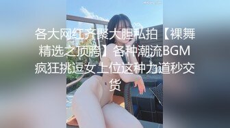 各大网红齐聚大胆私拍【裸舞精选之顶胯】各种潮流BGM疯狂挑逗女上位这种力道秒交货