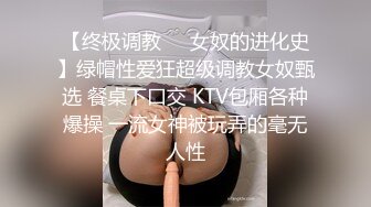 【终极调教❤️女奴的进化史】绿帽性爱狂超级调教女奴甄选 餐桌下口交 KTV包厢各种爆操 一流女神被玩弄的毫无人性