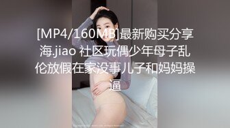 [MP4/160MB]最新购买分享海.jiao 社区玩偶少年母子乱伦放假在家没事儿子和妈妈操逼