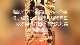 淫乱KTV,TS金美娜1vs N个男模，点这么多酒不喝尽吃鸡巴，众多男模掏出小鸟聚众对美妖撸起致敬！