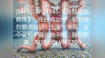 [MP4]STP24985 【极品瑜伽教练】，牛仔裤女神，粉丝强烈要求验证，上演一字马，这个姿势干逼礼物不断，肤白貌美，罕见尤物 VIP2209