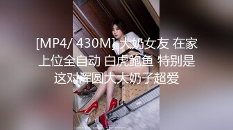 [MP4/ 430M] 大奶女友 在家上位全自动 白虎鲍鱼 特别是这对浑圆大大奶子超爱