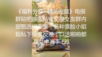 《福利分享⭐精品收藏》电报群贴吧换图私密交换女友群内部甄选视图集，各种露脸小姐姐私下极度反差，口活啪啪都是女中高手 (2)