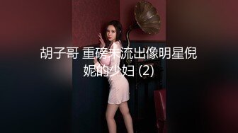 胡子哥 重磅未流出像明星倪妮的少妇 (2)