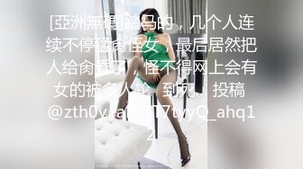 [亞洲無碼]踏马的，几个人连续不停猛肏侄女，最后居然把人给肏昏了，怪不得网上会有女的被多人轮✘到死… 投稿 @zth0y  aPc1T7tyyQ_ahq12