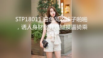 STP18011 白色风衣妹子啪啪，诱人身材张开双腿摸逼骑乘猛操