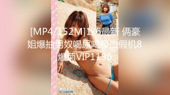 [MP4/152M]1/6最新 俩豪姐爆抽男奴喝尿喝经血假机8爆菊VIP1196