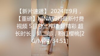 【新片速遞】 2024年9月，【重磅】NINA妈妈最新付费视频 5日寸止榨精 超精彩 超长时长，第二部，粉红樱桃[2G/MP4/34:51]