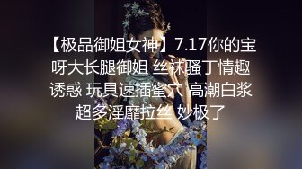 【极品御姐女神】7.17你的宝呀大长腿御姐 丝袜骚丁情趣诱惑 玩具速插蜜穴 高潮白浆超多淫靡拉丝 妙极了