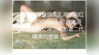 顶级反差婊童颜美乳高颜网红脸尤物「oOooo」付费资源 人畜无害脸女神沦落为富二代精液肉便器 (2)