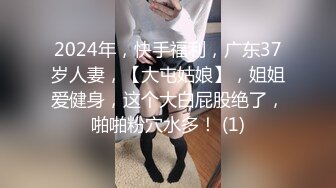 2024年，快手福利，广东37岁人妻，【大屯姑娘】，姐姐爱健身，这个大白屁股绝了，啪啪粉穴水多！ (1)