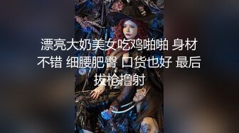 漂亮大奶美女吃鸡啪啪 身材不错 细腰肥臀 口货也好 最后拔枪撸射