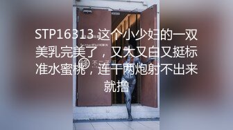 STP16313 这个小少妇的一双美乳完美了，又大又白又挺标准水蜜桃，连干两炮射不出来就撸