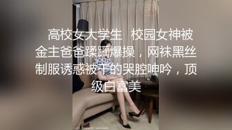 ♈高校女大学生♈校园女神被金主爸爸蹂躏爆操，网袜黑丝制服诱惑被干的哭腔呻吟，顶级白富美