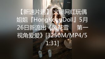 【新速片遞】 火爆网红玩偶姐姐『HongKongDoll』5月26日新流出《风花雪❤️第一视角爱爱》[3250M/MP4/51:31]