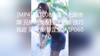 [MP4]XKTC080 星空无限传媒 兄弟的女友极速到家 技巧高超 吴芳宜(黎芷萱) VIP0600