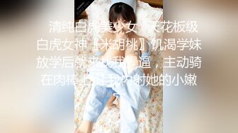 ✅清纯白虎美少女✅天花板级白虎女神〖米胡桃〗饥渴学妹放学后就来找我操逼，主动骑在肉棒上 让我内射她的小嫩穴